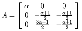 \Large \boxed{A= \left[\begin{array}{ccc}\alpha&0&0\\0&-\frac{\alpha+1}{2}&-\frac{\alpha+1}{2}\\0&\frac{3\alpha-1}{2}&-\frac{\alpha+1}{2}\end{array}\right] }